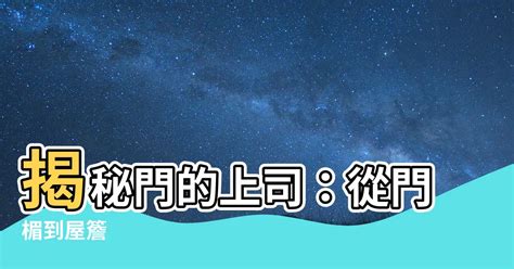 門的上面叫什麼|門楣:門楣，就是正門上方門框上部的橫樑，一般都是粗重實木製。